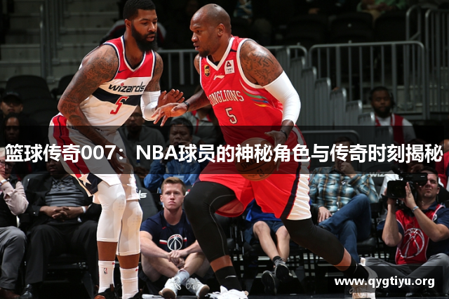 篮球传奇007：NBA球员的神秘角色与传奇时刻揭秘